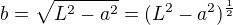$b = \sqrt{L^2 - a^2} = (L^2 - a^2)^{\frac{1}{2}}$