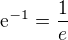 $\mathrm{e}^{-1}=\frac{1}{e}$