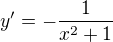 $y' = -\frac{1}{x^2 + 1}$