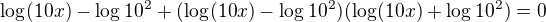 $\log_{}(10x)-\log_{}10^2+(\log_{}(10x)-\log_{}10^2)(\log_{}(10x)+\log_{}10^2)=0$