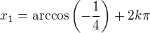 $x_1=\mathrm{arccos}\(-\frac{1}{4}\)+2k\pi$