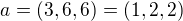 $a=(3,6,6)=(1,2,2)$