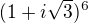 $(1+i\sqrt{3})^{6}$