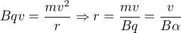 $Bqv=\frac{mv^2}{r} \Rightarrow r=\frac{mv}{Bq}=\frac{v}{B\alpha}$
