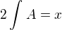$2\int_{}^{}A=x$