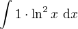 $\int_{}^{}1\cdot \ln^{2}x� \d x $