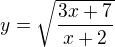 $y=\sqrt{\frac{3x+7}{x+2}}$