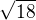 $\sqrt{18}$