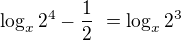 $\log_{x}2^{4}-\frac12\ = \log_{x}2^{3}$