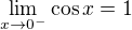 $\lim_{x\to0^{-}} \cos x = 1$
