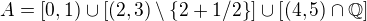 $A = [0,1) \cup \left[(2,3) \setminus \{2+1/2\}\right] \cup \left[(4,5)\cap \mathbb{Q}\right]$