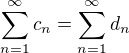 $\sum_{n=1}^{\infty}c_n=\sum_{n=1}^{\infty}d_n$