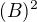 $(B)^2$