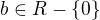 $b\in R-\{0\}$