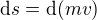 $\mathrm{d}s=\mathrm{d}(mv)$