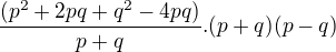 $\frac{(p^2+2pq+q^2-4pq)}{p+q}. (p+q)(p-q)$