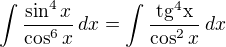 $\int \frac{\sin^4x}{\cos^6x}\,dx=\int\frac{\rm{tg}^4 x}{\cos^2x}\,dx$