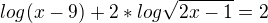 $log (x-9)+2*log\sqrt{2x-1}=2$