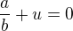 $\frac {a}{b} + u = 0$