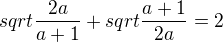 $sqrt{\frac{2a}{a+1}}+sqrt{\frac{a+1}{2a}}=2$
