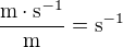 $\frac{\text{m}\cdot\text{s}^{-1}}{\text{m}}=\text{s}^{-1}$