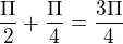 $\frac{\Pi }{2} +\frac{\Pi }{4}=\frac{3\Pi }{4}$