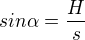 $sin\alpha=\dfrac{H}{s}$