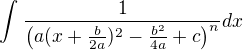 $\int_{}^{}\frac{1}{\big(a(x+\frac{b}{2a})^2-\frac{b^2}{4a}+c\big)^n}dx$