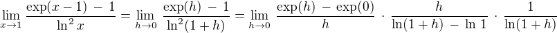 $\lim_{x \to 1} \frac {\exp (x-1) \,-\, 1}{\ln^2 x} = \lim_{h \to 0} \,\frac {\exp (h)\, -\, 1}{\ln^2 (1+h)} = \lim_{h \to 0} \,\frac {\exp (h)\, -\, \exp (0)}{h}\,\cdot \, \frac{h}{\ln (1+h) \,-\, \ln \,1} \,\cdot \,\frac {1}{\ln (1+h)}$