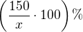 $\left(\frac{150}{x}\cdot 100\right) \%$