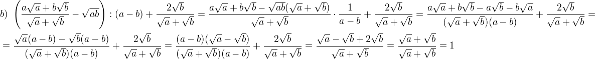 $b)\ \(\frac{a\sqrt a+b\sqrt b}{\sqrt a+\sqrt b}-\sqrt{ab}\):(a-b)+\frac{2\sqrt b}{\sqrt a+\sqrt b}=\frac{a\sqrt a+b\sqrt b-\sqrt{ab}(\sqrt a+\sqrt b)}{\sqrt a+\sqrt b}\cdot \frac{1}{a-b}+\frac{2\sqrt b}{\sqrt a+\sqrt b}=\frac{a\sqrt a+b\sqrt b-a\sqrt b-b\sqrt a}{(\sqrt a+\sqrt b)(a-b)}+\frac{2\sqrt b}{\sqrt a+\sqrt b}=\nl=\frac{\sqrt a(a-b)-\sqrt b(a-b)}{(\sqrt a+\sqrt b)(a-b)}+\frac{2\sqrt b}{\sqrt a+\sqrt b}=\frac{(a-b)(\sqrt a-\sqrt b)}{(\sqrt a+\sqrt b)(a-b)}+\frac{2\sqrt b}{\sqrt a+\sqrt b}=\frac{\sqrt a-\sqrt b+2\sqrt b}{\sqrt a+\sqrt b}=\frac{\sqrt a+\sqrt b}{\sqrt a+\sqrt b}=1$