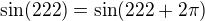 $\sin (222)=\sin (222+2\pi )$