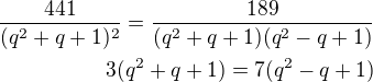 $\frac{441}{(q^2+q+1)^2}=\frac{189}{(q^2+q+1)(q^2-q+1)}\\3(q^2+q+1)=7(q^2-q+1)$