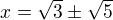 $x=\sqrt3\pm\sqrt5$