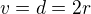 $v=d=2r$
