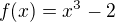 $f(x)=x^{3}-2$