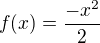 $f(x)=\frac{-x^2}2$