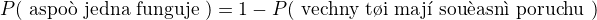$P(\text{ aspo� jedna funguje })=1-P(\text{ v�echny t�i maj� sou�asn� poruchu })$