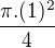 $\frac{\pi . (1)^2}{4}$