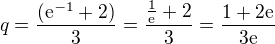 $q = \frac{(\mathrm{e}^{-1}+ 2)}{3} =\frac{\frac{1}{\mathrm{e}^{}}+2}{3}=\frac{1+2\mathrm{e}^{}}{3\mathrm{e}^{}}$