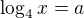 $\log_4 x = a$