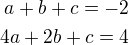 $a+b+c=-2\\4a+2b+c=4$