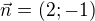 $\vec{n}=(2;-1)$