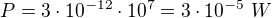 $P=3\cdot10^{-12}\cdot10^7=3\cdot10^{-5}\ W$
