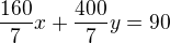 $\frac{160}{7} x +\frac{400}{7} y = 90$