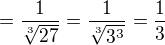 $=\frac{1}{\sqrt[3]{27}}=\frac{1}{\sqrt[3]{3^3}}=\frac 13$