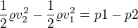 $\frac12\varrho v_2^2-\frac12\varrho v_1^2=p1-p2$