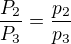 $\frac{P_2}{P_3}=\frac{p_2}{p_3}$