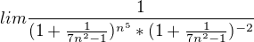 $lim\frac{1}{(1+\frac{1}{7n^2-1})^{n^5}*(1+\frac{1}{7n^2-1})^{-2}}$