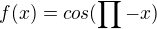 $f (x) = cos (\prod_{}^{}-x)$
